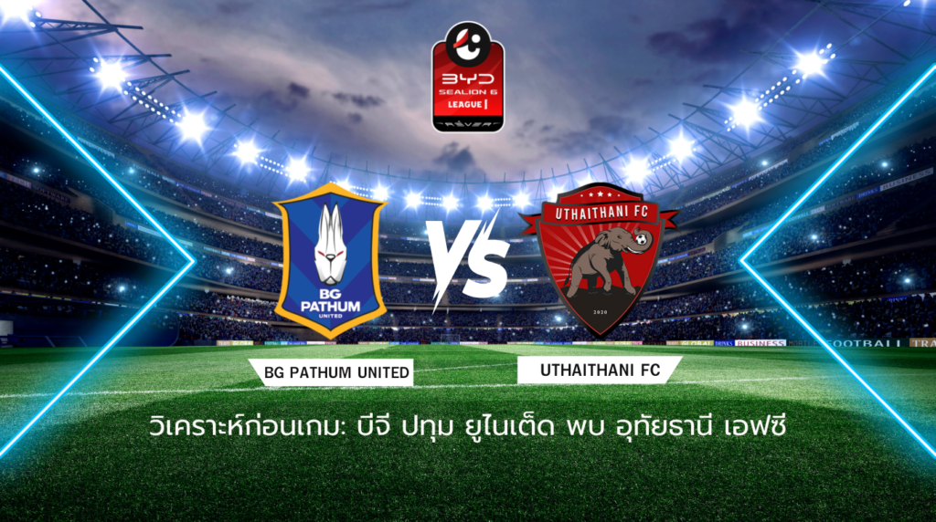 วิเคราะห์ก่อนเกม: บีจี ปทุม ยูไนเต็ด พบกับ อุทัยธานี เอฟซี BYD SEALION 6 ลีกหนึ่ง
