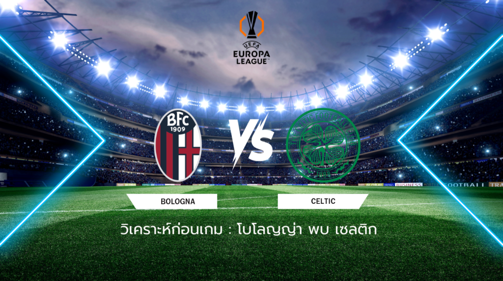วิเคราะห์ก่อนเกม: โบโลญญ่า พบกับ เซลติก ยูฟ่า ยูโรปา ลีก
