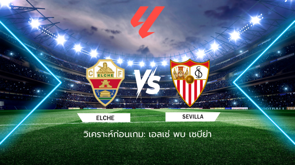 วิเคราะห์ก่อนเกม: เอลเช่ พบกับ เซบีย่า ลาลีกา สเปน