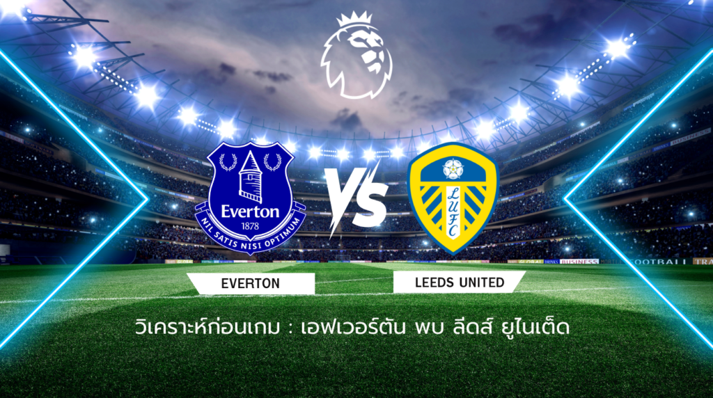 วิเคราะห์ก่อนเกม: เอฟเวอร์ตัน พบ ลีดส์ ยูไนเต็ด พรีเมียร์ลีก อังกฤษ