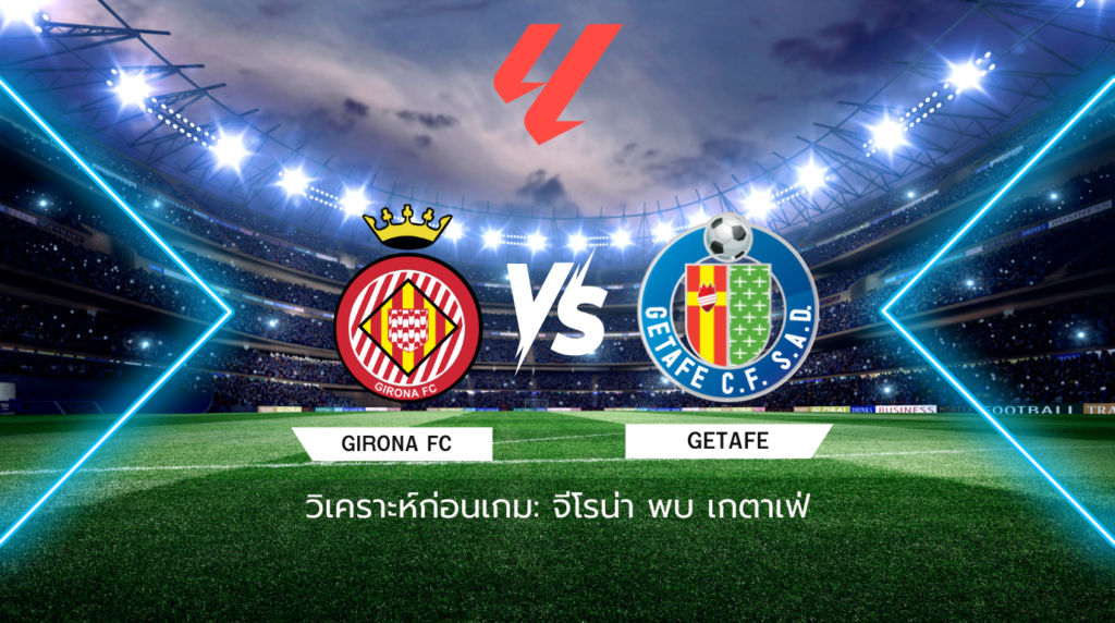 วิเคราะห์ก่อนเกม: จีโรน่า พบ เกตาเฟ่ ลาลีกา สเปน