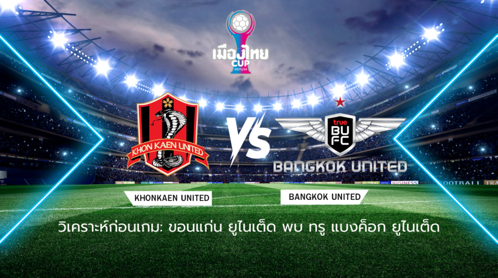 วิเคราะห์ก่อนเกม: ขอนแก่น ยูไนเต็ด พบกับ ทรู แบงค็อก ยูไนเต็ด เมืองไทย คัพ