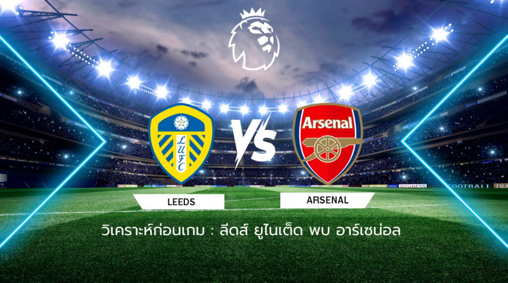 วิเคราะห์ก่อนเกม: ลีดส์ ยูไนเต็ด พบกับ อาร์เซน่อล พรีเมียร์ลีก อังกฤษ