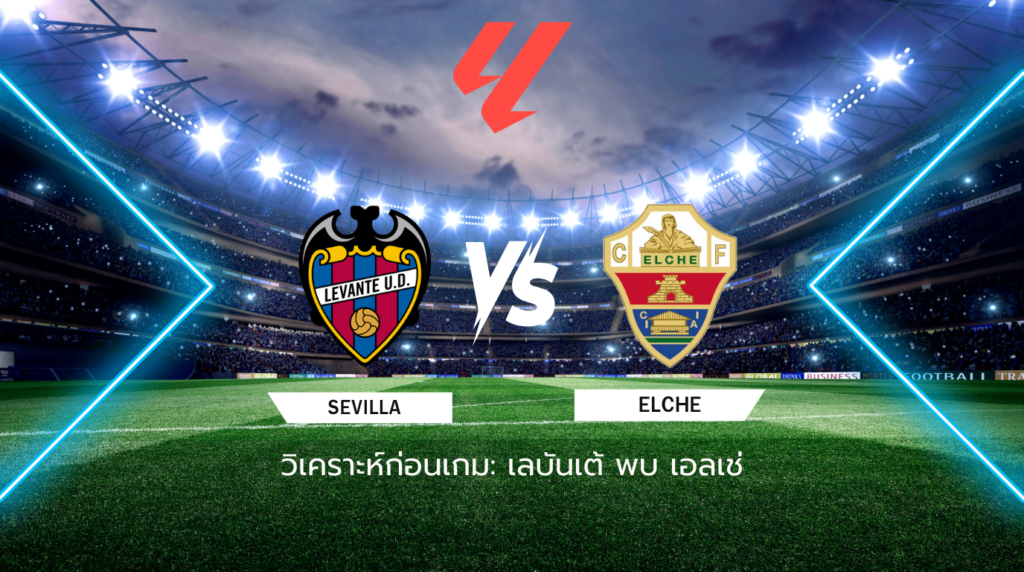 วิเคราะห์ก่อนเกม: เลบันเต้ พบกับ เอลเช่ ลาลีกา สเปน