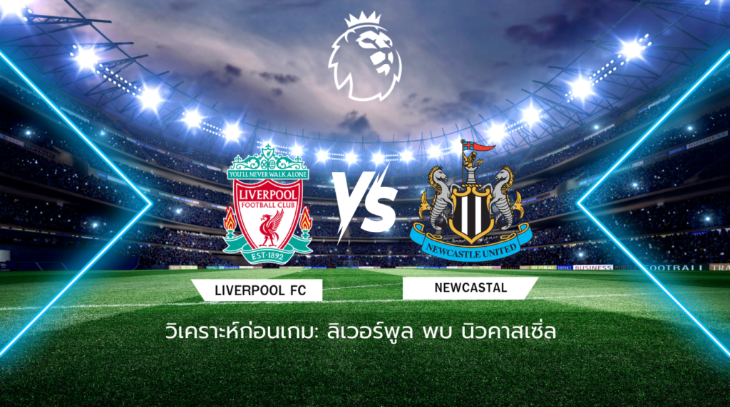 วิเคราะห์ก่อนเกม: ลิเวอร์พูล พบกับ นิวคาสเซิ่ล ยูไนเต็ด พรีเมียร์ลีก อังกฤษ