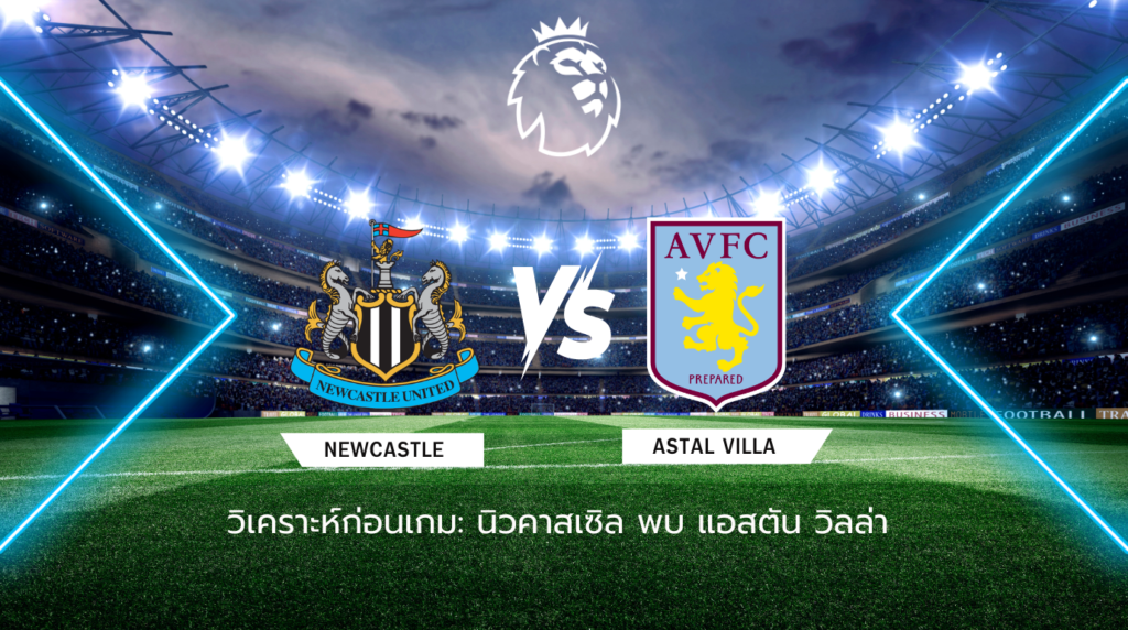 วิเคราะห์ก่อนเกม: นิวคาสเซิ่ล พบ แอสตัน วิลล่า พรีเมียร์ลีก อังกฤษ
