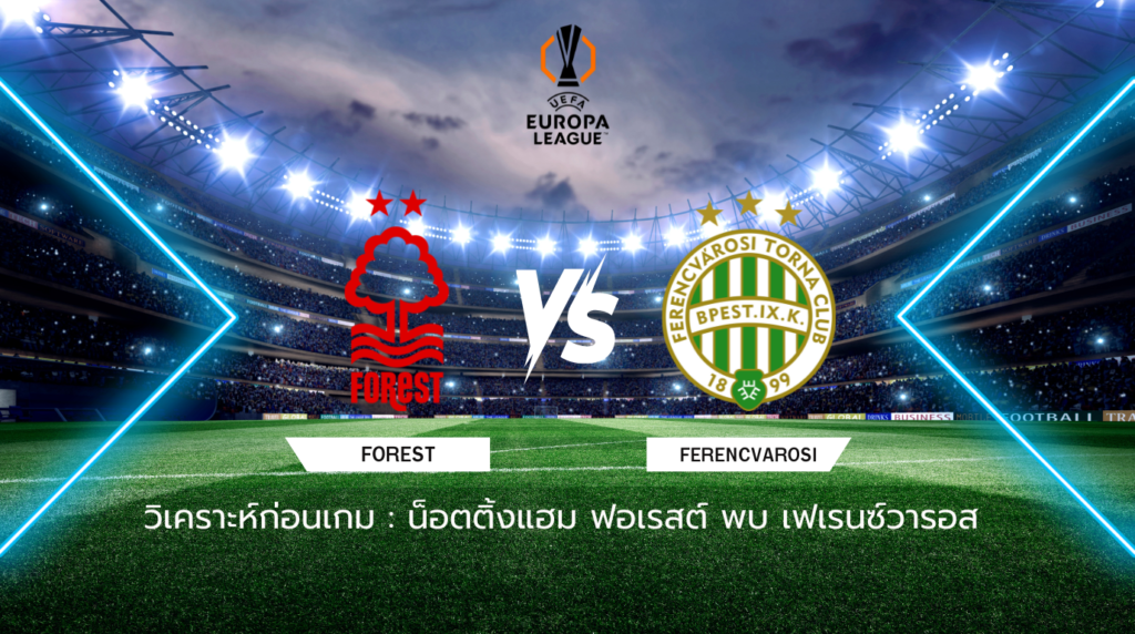 วิเคราะห์ก่อนเกม: น็อตติ้งแฮม ฟอเรสต์ พบกับ เฟเรนซ์วารอส ยูฟ่า ยูโรปา ลีก