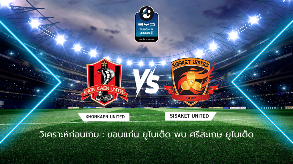 วิเคราะห์ก่อนเกม: ขอนแก่น ยูไนเต็ด พบกับ ศรีสะเกษ ยูไนเต็ด BYD SEAL 5 ลีกสอง