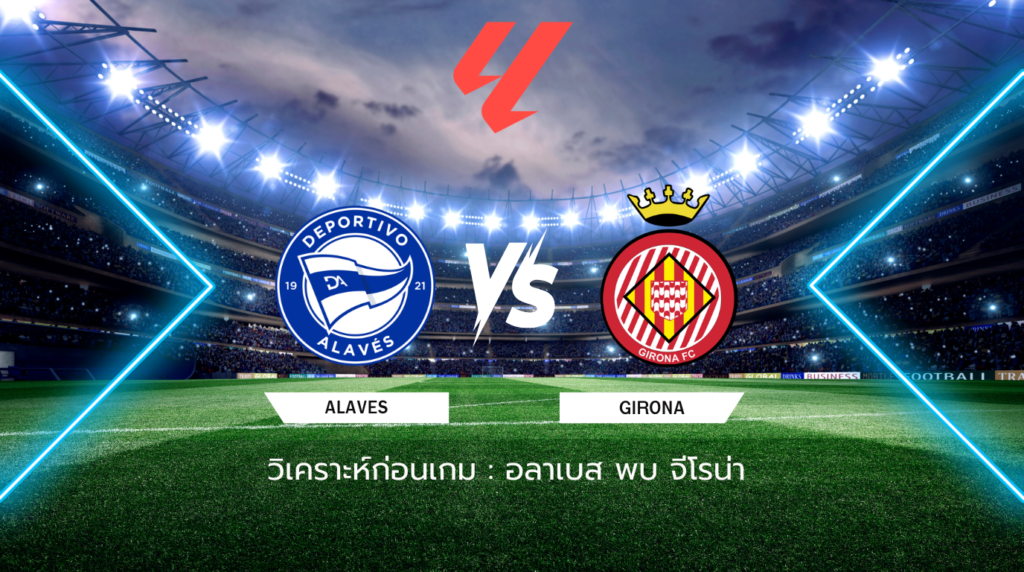 วิเคราะห์ก่อนเกม: อลาเบส พบกับ จีโรน่า ลา ลีกา สเปน
