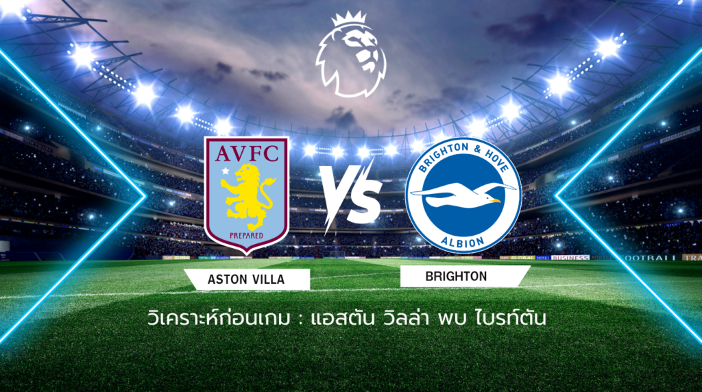 วิเคราะห์ก่อนเกม: แอสตัน วิลล่า พบกับ ไบรท์ตัน พรีเมียร์ลีก อังกฤษ