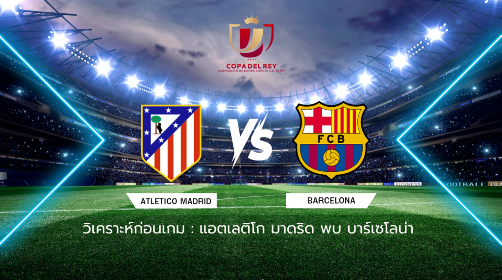 วิเคราะห์ก่อนเกม: แอตเลติโก มาดริด พบกับ บาร์เซโลน่า โกปา เดล เรย์