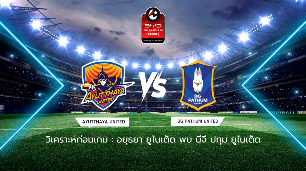 วิเคราะห์ก่อนเกม: อยุธยา ยูไนเต็ด พบกับ บีจี ปทุม ยูไนเต็ด BYD SEALION 6 ลีกหนึ่ง