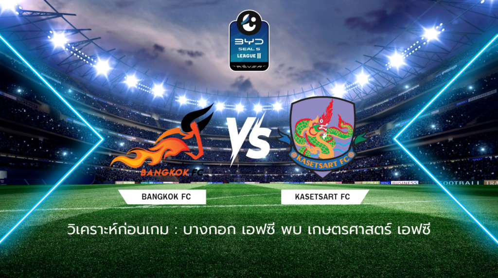 วิเคราะห์ก่อนเกม: บางกอก เอฟซี พบกับ เกษตรศาสตร์ เอฟซี BYD SEAL 5 ลีกสอง