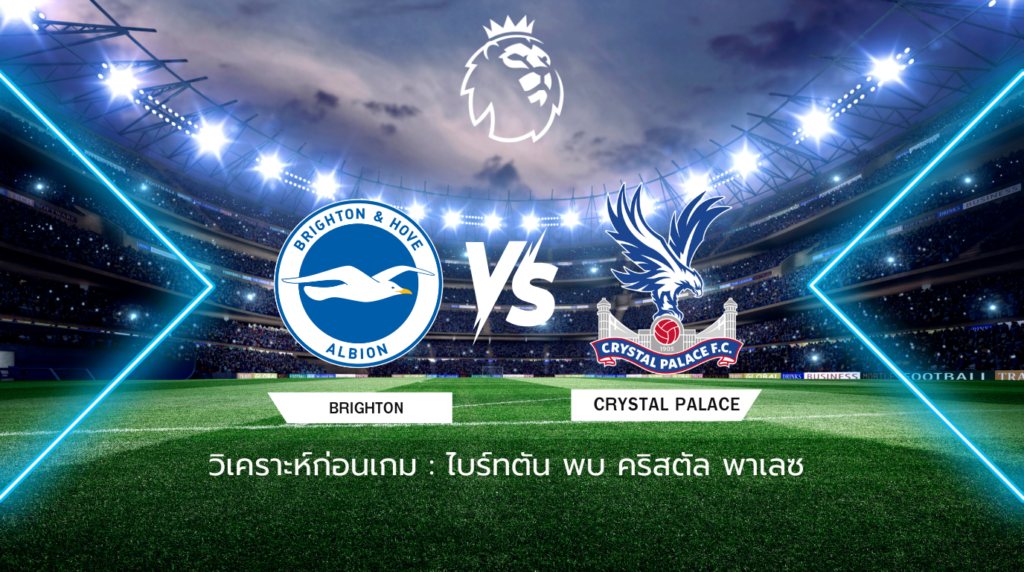 วิเคราะห์ก่อนเกม: ไบรท์ตัน พบกับ คริสตัล พาเลซ พรีเมียร์ลีก อังกฤษ