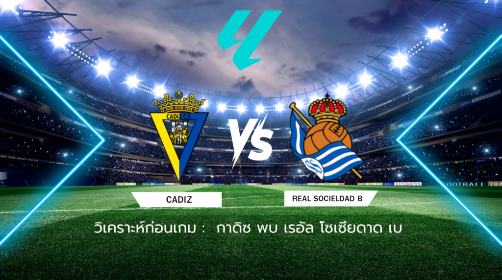 วิเคราะห์ก่อนเกม: กาดิซ พบกับ เรอัล โซเซียดาด เบ เซกุนด้า ดิบิซิออน สเปน