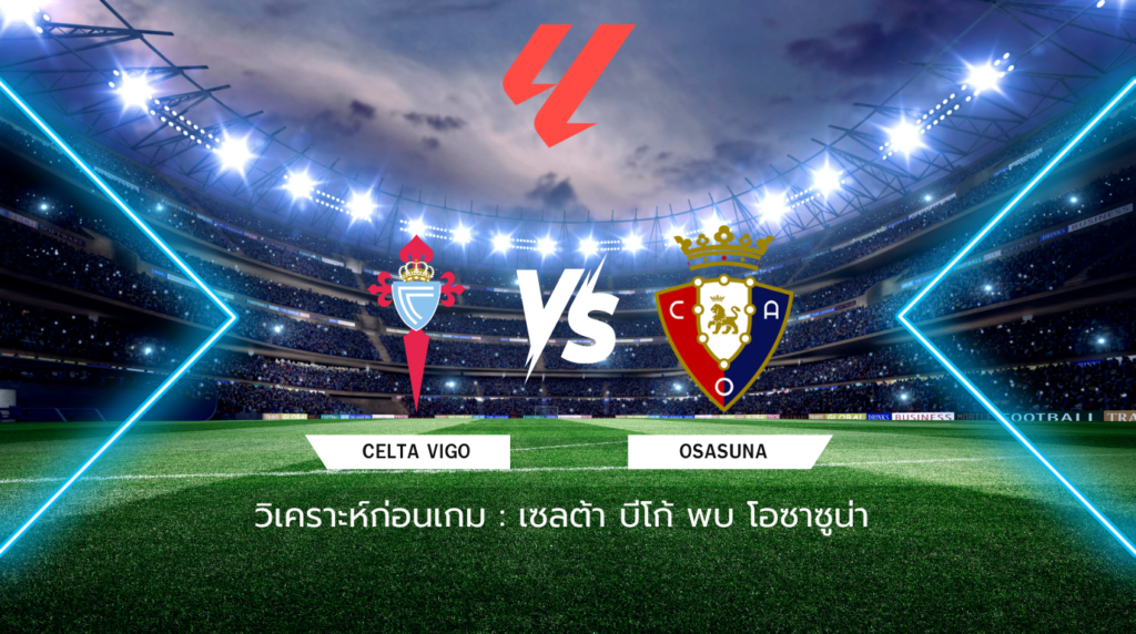 วิเคราะห์ก่อนเกม: เซลต้า บีโก้ พบกับ โอซาซูน่า ลาลีกา สเปน