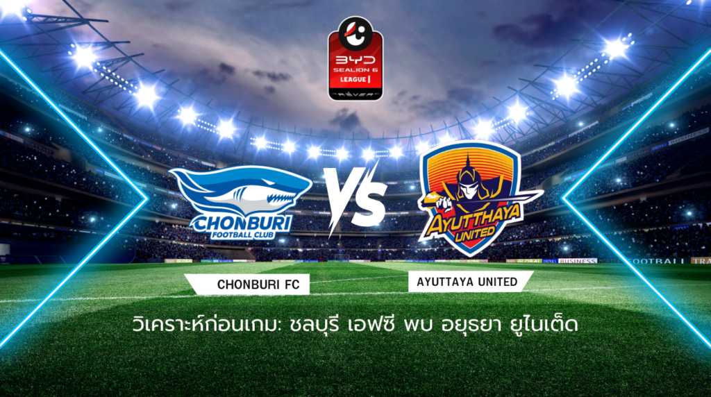 วิเคราะห์ก่อนเกม: ชลบุรี เอฟซี พบกับ อยุธยา ยูไนเต็ด BYD SEALION 6 ลีกหนึ่ง