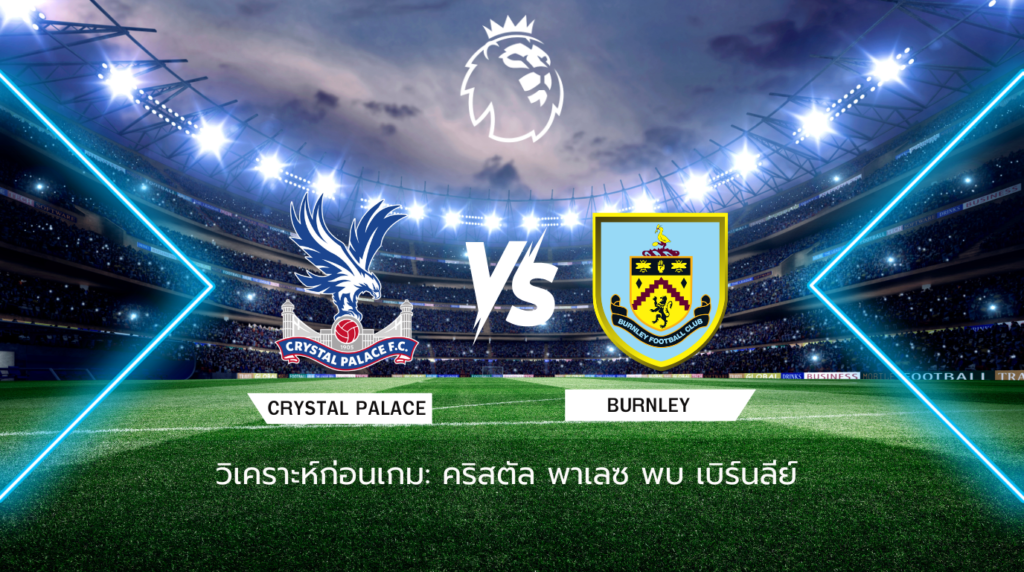 วิเคราะห์ก่อนเกม: คริสตัล พาเลซ พบกับ เบิร์นลีย์ พรีเมียร์ลีก อังกฤษ