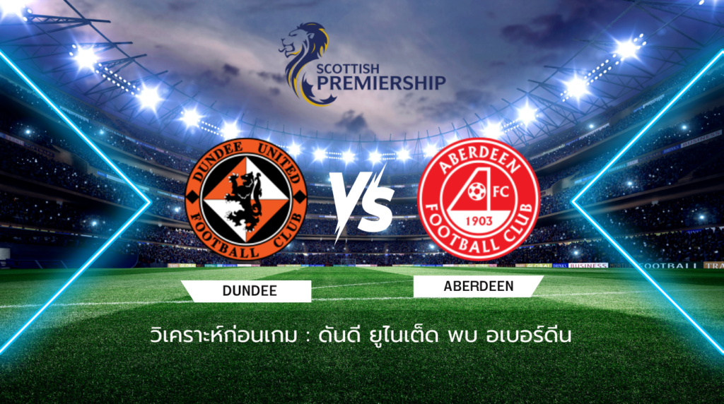 วิเคราะห์ก่อนเกม: ดันดี ยูไนเต็ด พบกับ อเบอร์ดีน พรีเมียร์ชิพ สกอตแลนด์