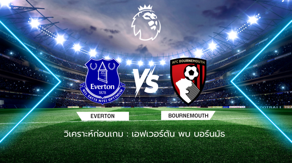 วิเคราะห์ก่อนเกม: เอฟเวอร์ตัน พบกับ บอร์นมัธ พรีเมียร์ลีก อังกฤษ
