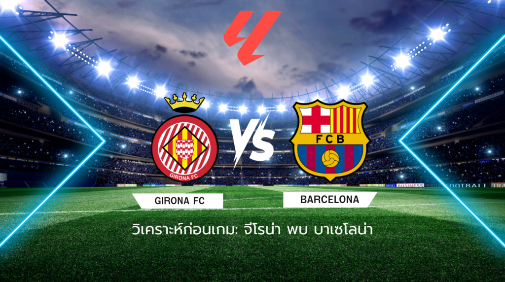  วิเคราะห์ก่อนเกม: จีโรน่า พบกับ บาร์เซโลน่า ลาลีกา สเปน