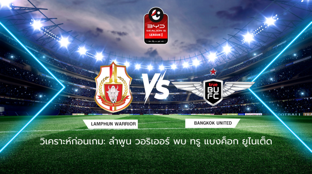 วิเคราะห์ก่อนเกม: ลำพูน วอริเออร์ พบกับ ทรู แบงค็อก ยูไนเต็ด BYD SEALION 6 ลีกหนึ่ง