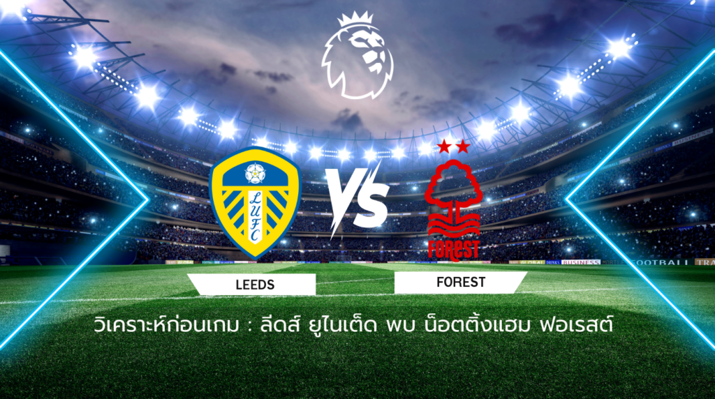 วิเคราะห์ก่อนเกม: ลีดส์ ยูไนเต็ด พบกับ น็อตติ้งแฮม ฟอเรสต์ พรีเมียร์ลีก อังกฤษ