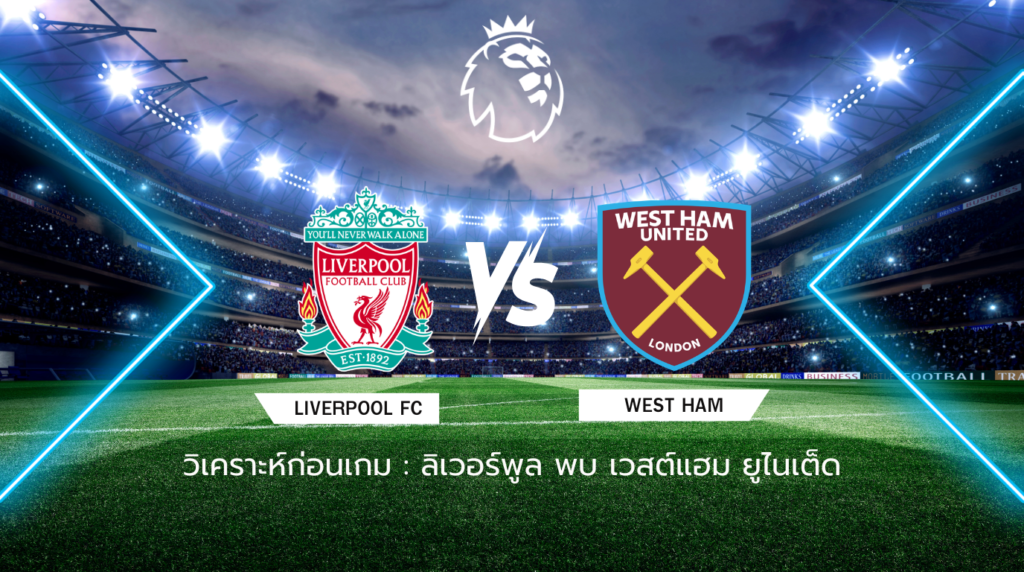 วิเคราะห์ก่อนเกม: ลิเวอร์พูล พบกับ เวสต์แฮม ยูไนเต็ด พรีเมียร์ลีก อังกฤษ