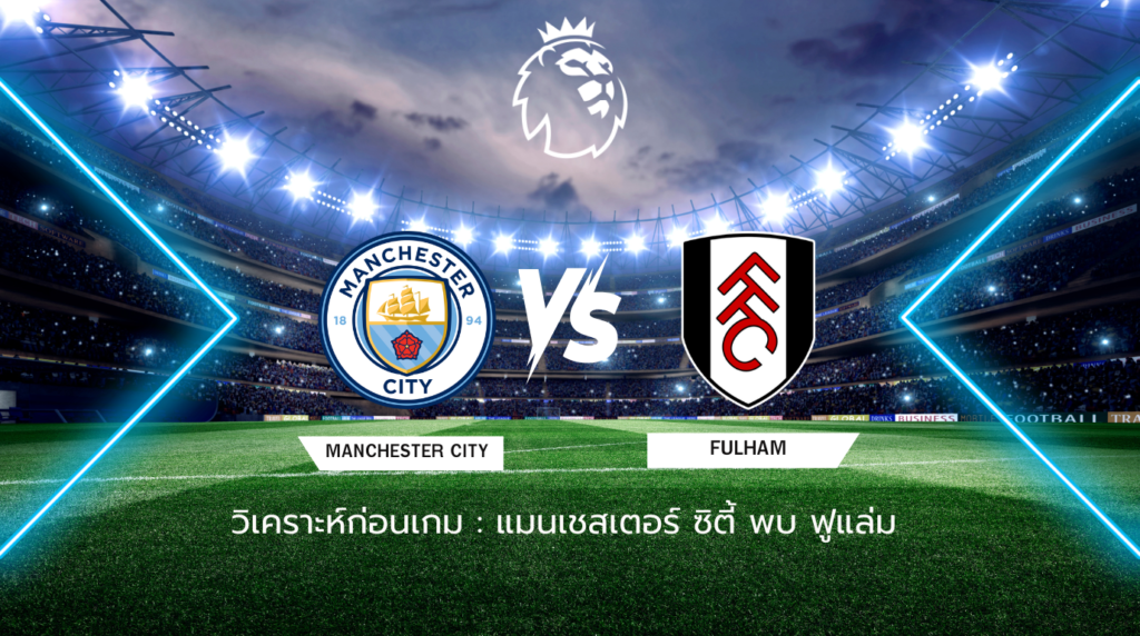 วิเคราะห์ก่อนเกม: แมนเชสเตอร์ ซิตี้ พบ ฟูแล่ม พรีเมียร์ลีก อังกฤษ