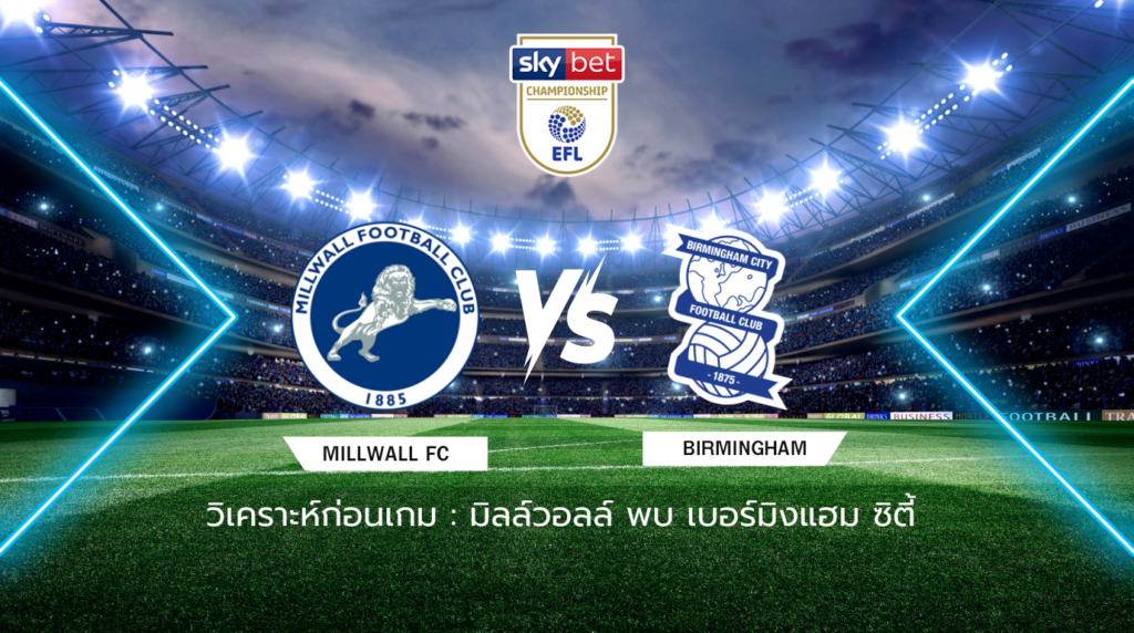 วิเคราะห์ก่อนเกม: มิลล์วอลล์ พบกับ เบอร์มิงแฮม ซิตี้ แชมเปี้ยนชิพ อังกฤษ