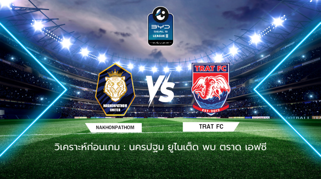 วิเคราะห์ก่อนเกม: นครปฐม ยูไนเต็ด พบกับ ตราด เอฟซี BYD SEAL 5 ลีกสอง
