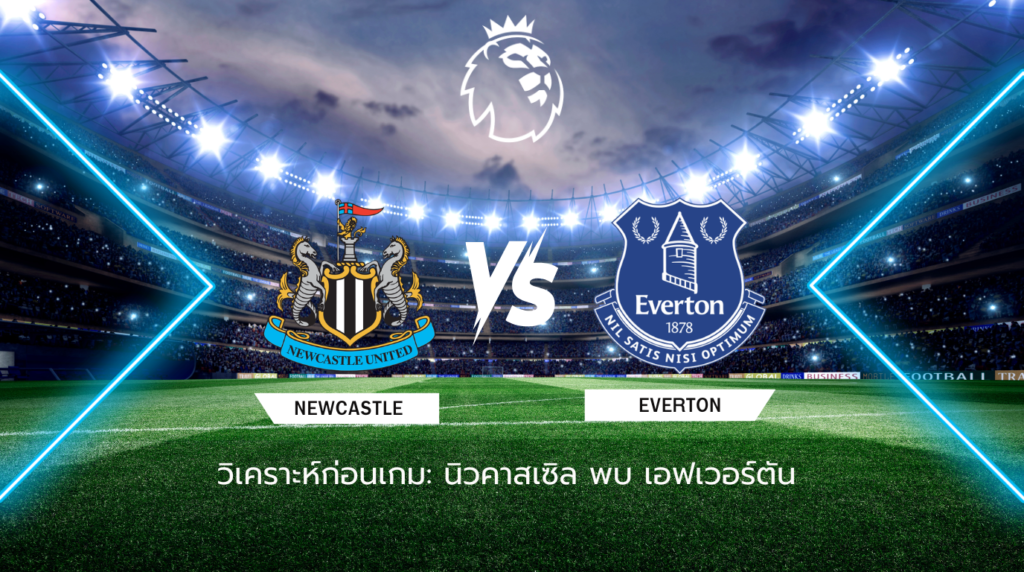 วิเคราะห์ก่อนเกม: นิวคาสเซิ่ล ยูไนเต็ด พบกับ เอฟเวอร์ตัน พรีเมียร์ลีก อังกฤษ