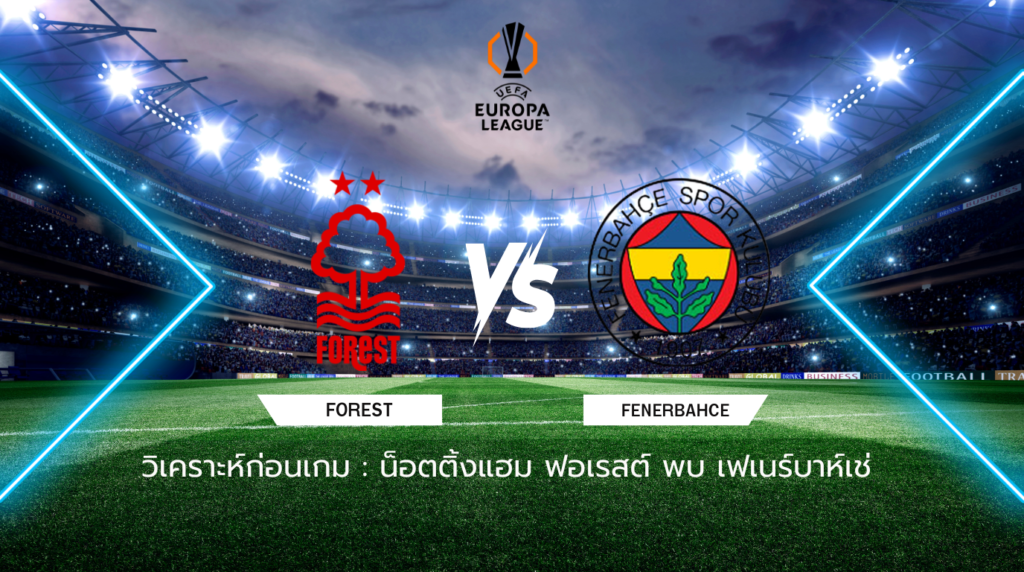 วิเคราะห์ก่อนเกม: น็อตติ้งแฮม ฟอเรสต์ พบกับ เฟเนร์บาห์เช่ ยูโรปา ลีก 