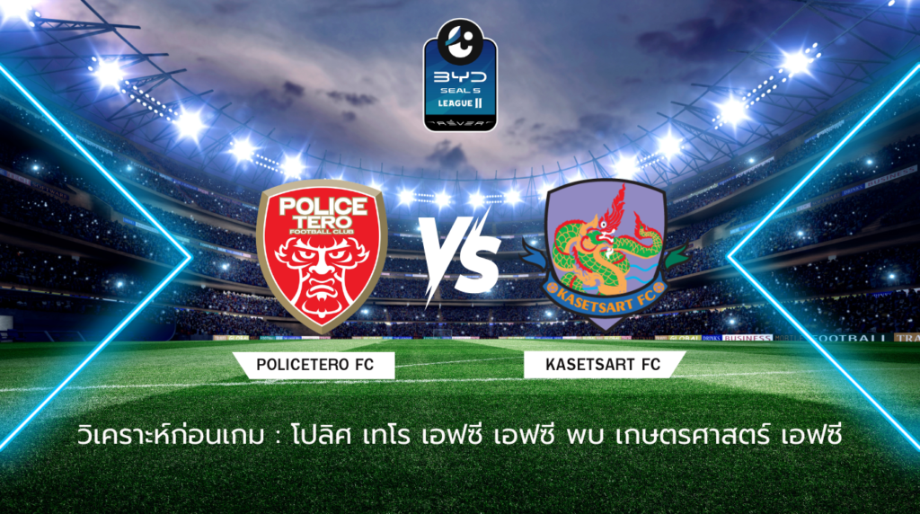 วิเคราะห์ก่อนเกม: โปลิศ เทโร เอฟซี พบกับ เกษตรศาสตร์ เอฟซี BYD SEAL 5 ลีกสอง