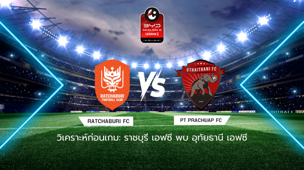 วิเคราะห์ก่อนเกม: ราชบุรี เอฟซี พบกับ อุทัยธานี เอฟซี BYD SEALION 6 ลีกหนึ่ง