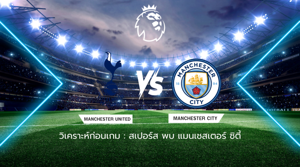 วิเคราะห์ก่อนเกม: สเปอร์ส พบกับ แมนเชสเตอร์ ซิตี้ พรีเมียร์ลีก อังกฤษ