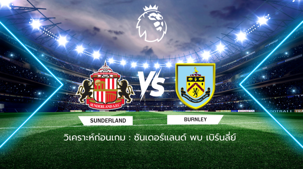 วิเคราะห์ก่อนเกม: ซันเดอร์แลนด์ พบกับ เบิร์นลีย์ พรีเมียร์ลีก อังกฤษ