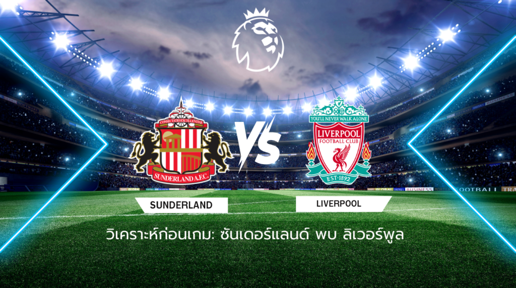 วิเคราะห์ก่อนเกม ซันเดอร์แลนด์ พบกับ ลิเวอร์พูล พรีเมียร์ลีก อังกฤษ