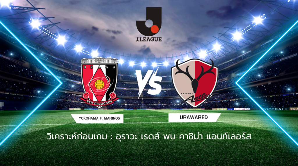 วิเคราะห์ก่อนเกม: อุราวะ เรดส์ พบกับ คาชิม่า แอนท์เลอร์ส เจลีก ญี่ปุ่น