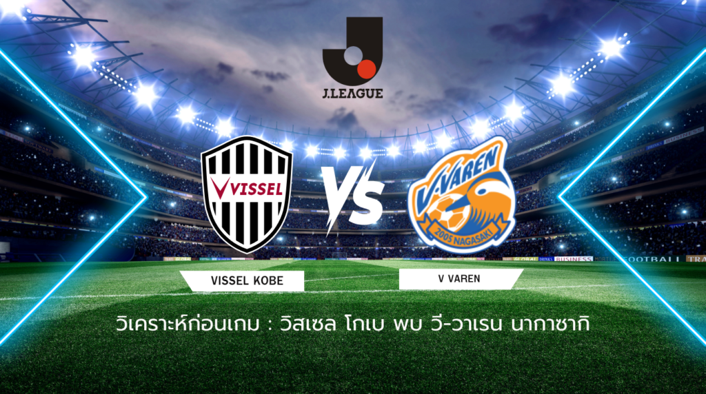 วิเคราะห์ก่อนเกม: วิสเซล โกเบ พบกับ วี-วาเรน นากาซากิ เจลีก ญี่ปุ่น