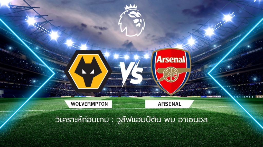 วิเคราะห์ก่อนเกม: วูล์ฟแฮมป์ตัน พบกับ อาร์เซน่อล พรีเมียร์ลีก อังกฤษ