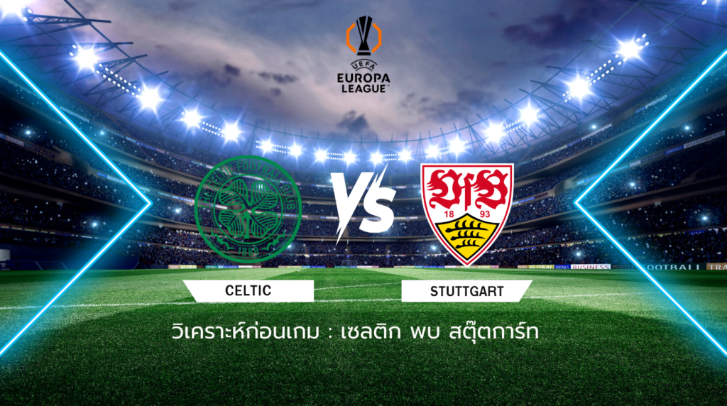 วิเคราะห์ก่อนเกม: เซลติก พบ สตุ๊ตการ์ท ยูโรปา ลีก
