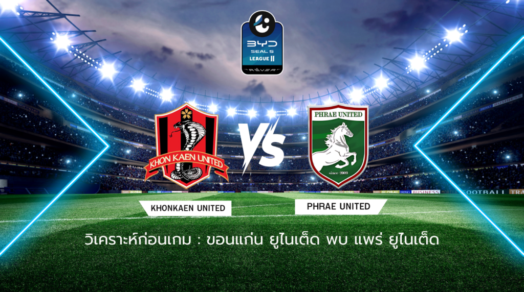 วิเคราะห์ก่อนเกม: ขอนแก่น ยูไนเต็ด พบกับ แพร่ ยูไนเต็ด BYD SEAL 5 ลีกสอง