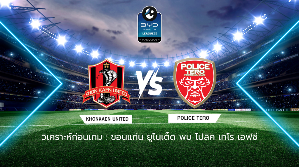 วิเคราะห์ก่อนเกม: ขอนแก่น ยูไนเต็ด พบกับ โปลิศ เทโร เอฟซี BYD SEAL 5 ลีกสอง