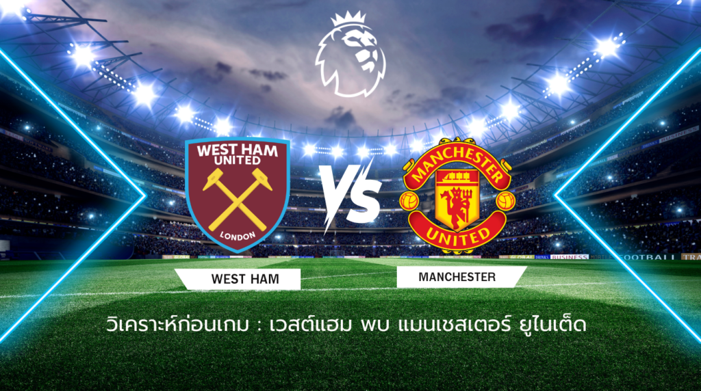 วิเคราะห์ก่อนเกม: เวสต์แฮม พบ แมนเชสเตอร์ ยูไนเต็ด พรีเมียร์ลีก อังกฤษ