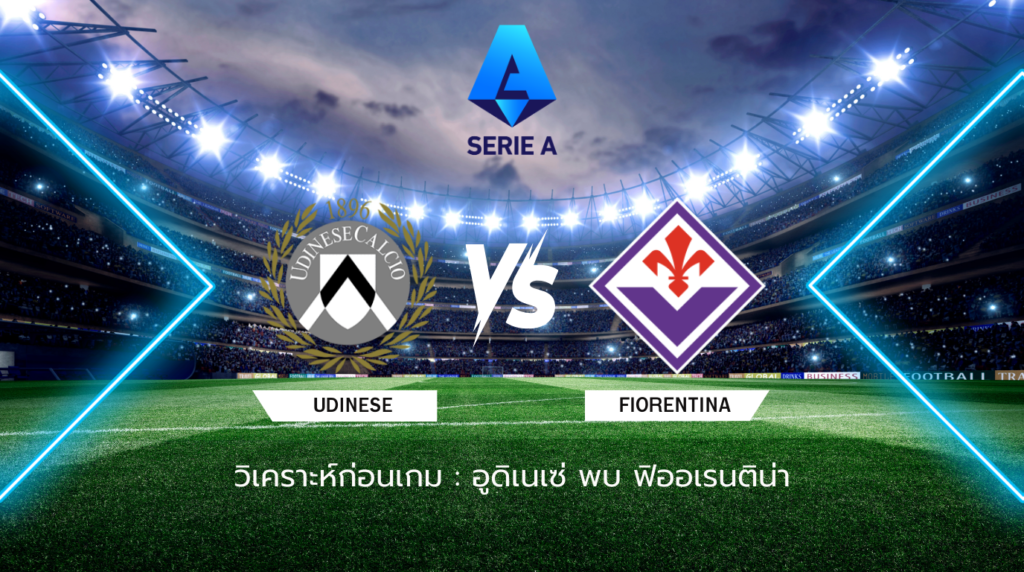 วิเคราะห์ก่อนเกม: อูดิเนเซ่ พบกับ ฟิออเรนติน่า กัลโช่ เซเรีย อา