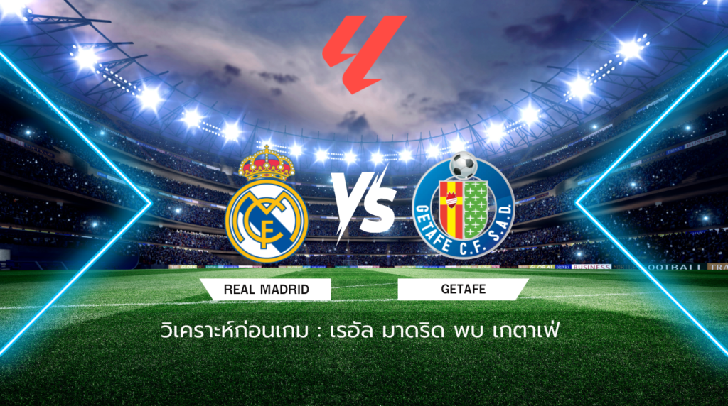 วิเคราะห์ก่อนเกม: เรอัล มาดริด พบกับ เกตาเฟ่ ลาลีกา สเปน