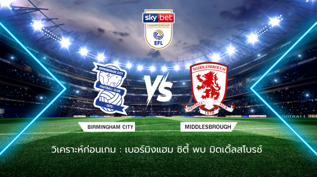 วิเคราะห์ก่อนเกม: เบอร์มิงแฮม ซิตี้ พบกับ มิดเดิ้ลสโบรช์ แชมเปี้ยนชิพ อังกฤษ