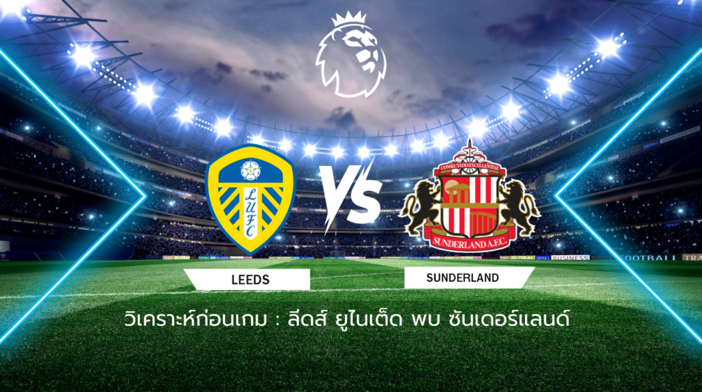 วิเคราะห์ก่อนเกม: ลีดส์ ยูไนเต็ด พบกับ ซันเดอร์แลนด์ พรีเมียร์ลีก อังกฤษ