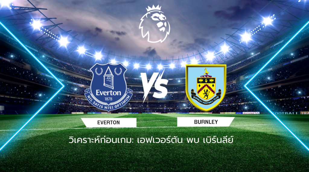 วิเคราะห์ก่อนเกม: เอฟเวอร์ตัน พบกับ เบิร์นลีย์ พรีเมียร์ลีก อังกฤษ